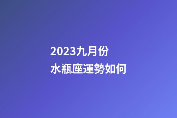 2023九月份水瓶座運勢如何-第1張-星座運勢-玄機派