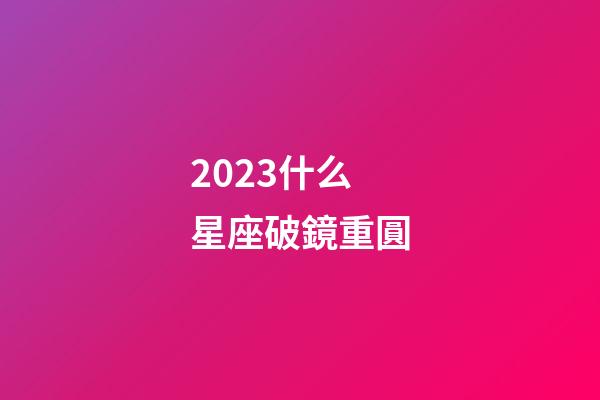 2023什么星座破鏡重圓-第1張-星座運勢-玄機派