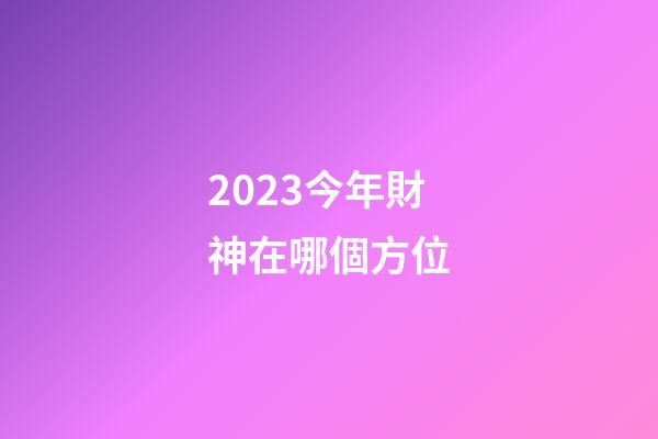 2023今年財神在哪個方位