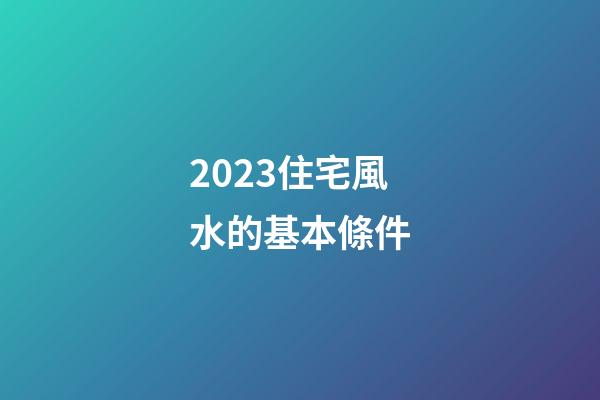 2023住宅風水的基本條件