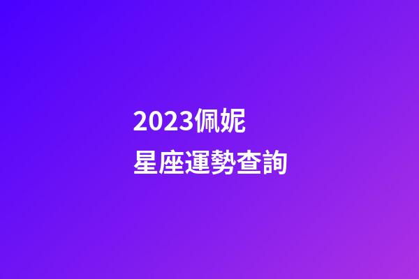 2023佩妮星座運勢查詢-第1張-星座運勢-玄機派