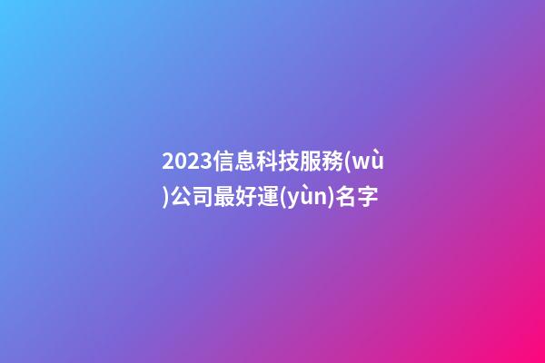 2023信息科技服務(wù)公司最好運(yùn)名字-第1張-公司起名-玄機(jī)派
