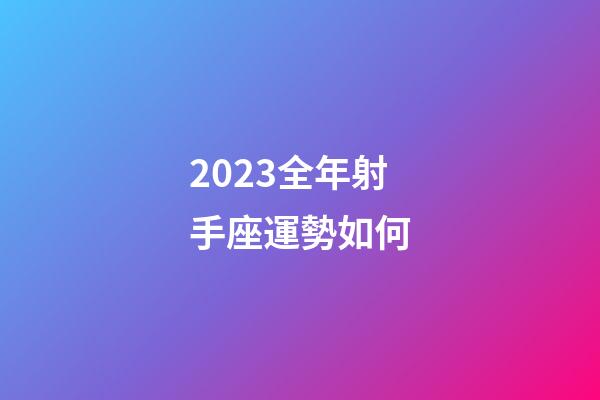 2023全年射手座運勢如何-第1張-星座運勢-玄機派