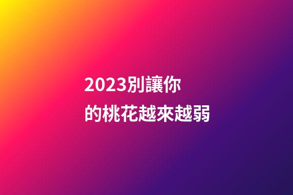 2023別讓你的桃花越來越弱