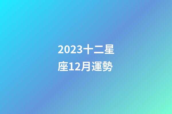 2023十二星座12月運勢-第1張-星座運勢-玄機派