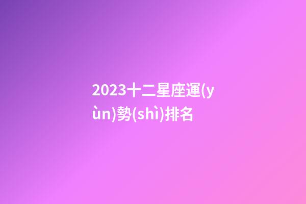 2023十二星座運(yùn)勢(shì)排名-第1張-星座運(yùn)勢(shì)-玄機(jī)派