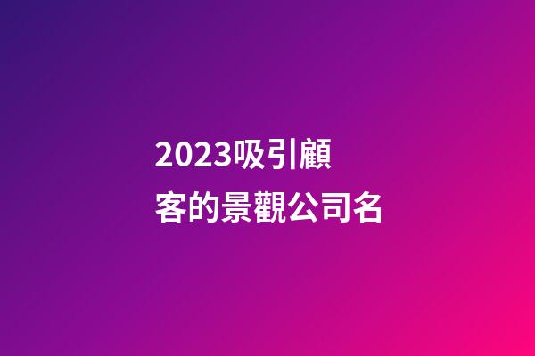 2023吸引顧客的景觀公司名-第1張-公司起名-玄機派