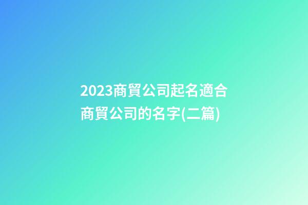 2023商貿公司起名適合商貿公司的名字(二篇)-第1張-公司起名-玄機派