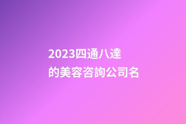 2023四通八達的美容咨詢公司名-第1張-公司起名-玄機派