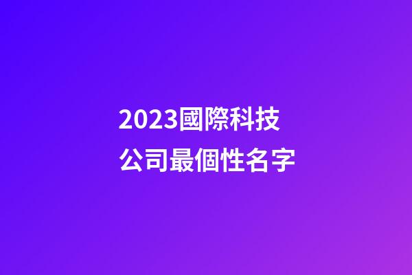 2023國際科技公司最個性名字-第1張-公司起名-玄機派