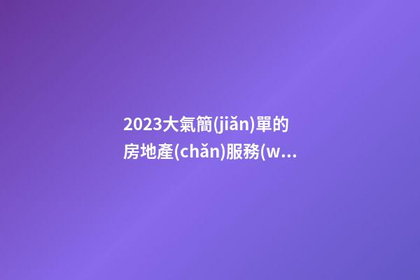 2023大氣簡(jiǎn)單的房地產(chǎn)服務(wù)公司名-第1張-公司起名-玄機(jī)派