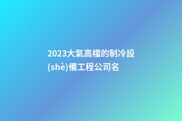 2023大氣高檔的制冷設(shè)備工程公司名