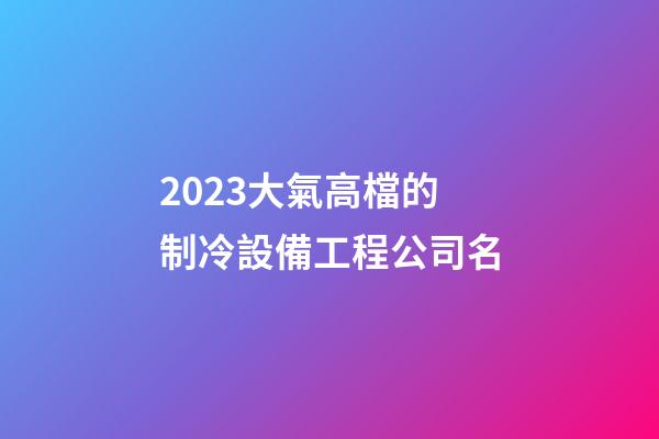2023大氣高檔的制冷設備工程公司名