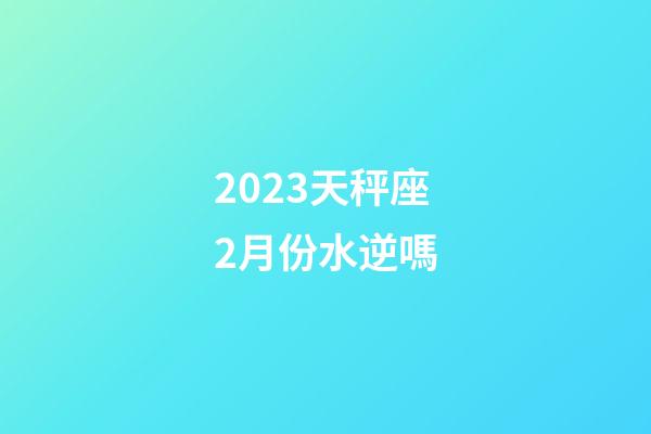 2023天秤座2月份水逆嗎-第1張-星座運勢-玄機派