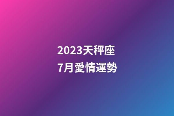 2023天秤座7月愛情運勢-第1張-星座運勢-玄機派