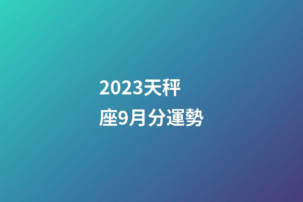 2023天秤座9月分運勢-第1張-星座運勢-玄機派
