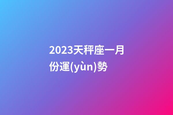 2023天秤座一月份運(yùn)勢-第1張-星座運(yùn)勢-玄機(jī)派