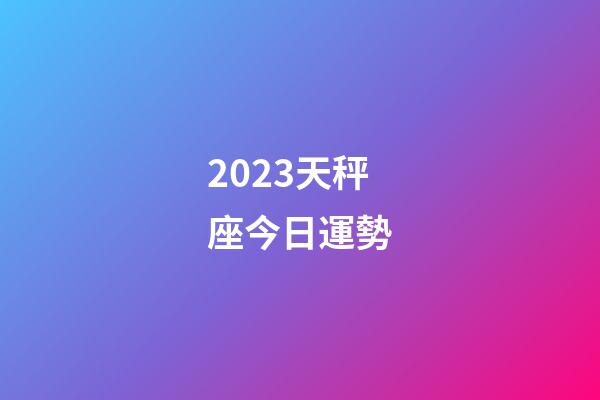 2023天秤座今日運勢-第1張-星座運勢-玄機派