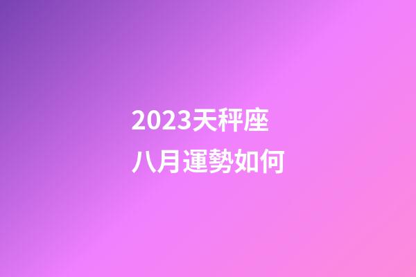 2023天秤座八月運勢如何-第1張-星座運勢-玄機派