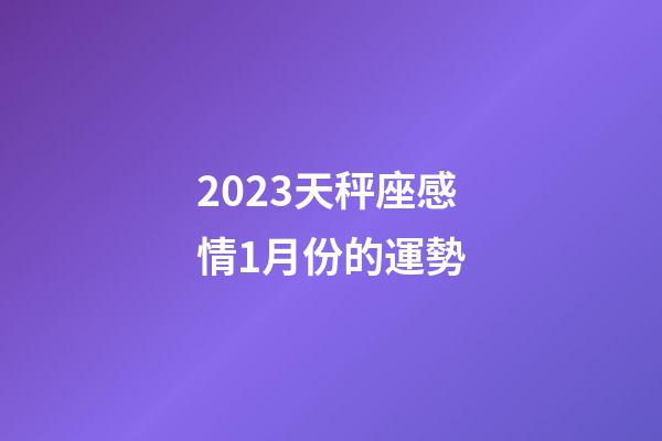 2023天秤座感情1月份的運勢-第1張-星座運勢-玄機派