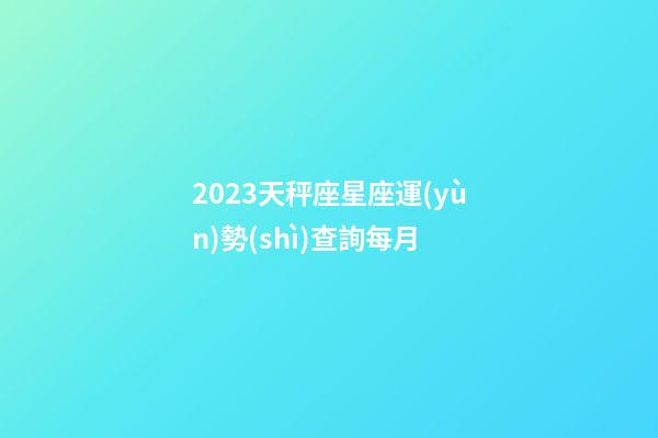 2023天秤座星座運(yùn)勢(shì)查詢每月-第1張-星座運(yùn)勢(shì)-玄機(jī)派