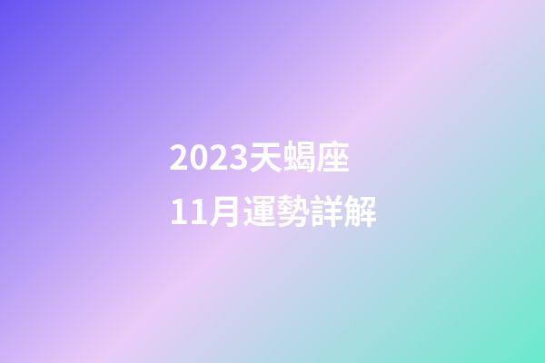 2023天蝎座11月運勢詳解-第1張-星座運勢-玄機派