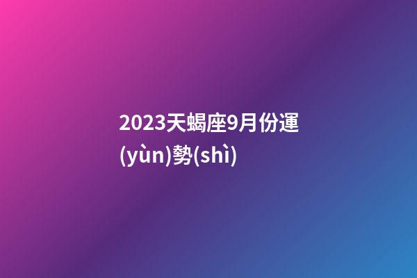 2023天蝎座9月份運(yùn)勢(shì)-第1張-星座運(yùn)勢(shì)-玄機(jī)派