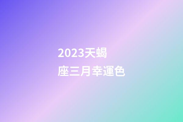 2023天蝎座三月幸運色-第1張-星座運勢-玄機派