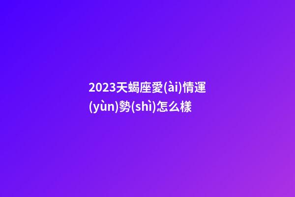 2023天蝎座愛(ài)情運(yùn)勢(shì)怎么樣-第1張-星座運(yùn)勢(shì)-玄機(jī)派