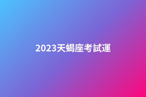 2023天蝎座考試運-第1張-星座運勢-玄機派