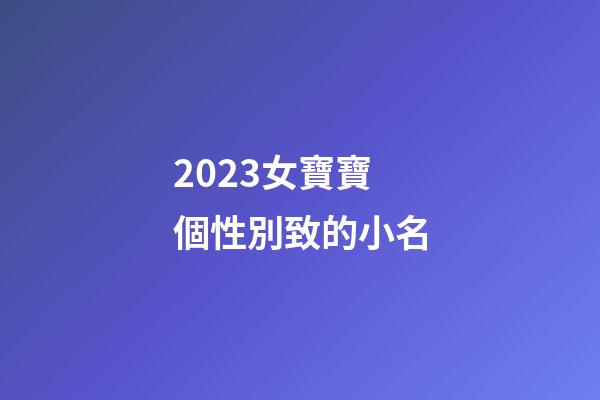 2023女寶寶個性別致的小名