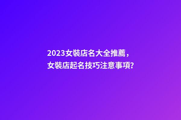 2023女裝店名大全推薦，女裝店起名技巧注意事項？-第1張-店鋪起名-玄機派