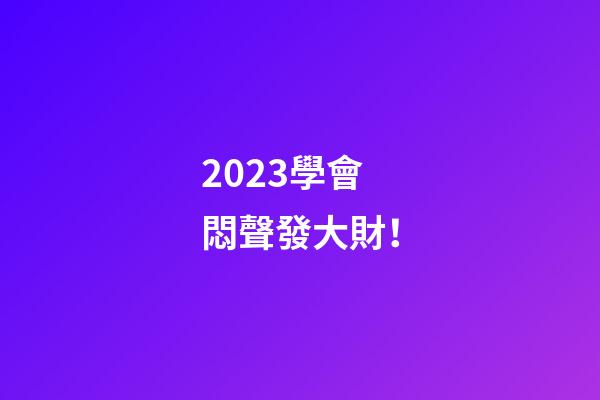 2023學會悶聲發大財！