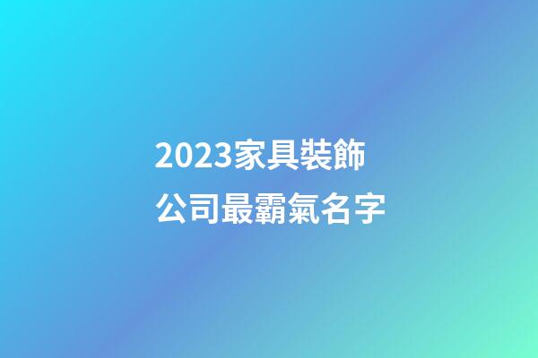2023家具裝飾公司最霸氣名字-第1張-公司起名-玄機(jī)派