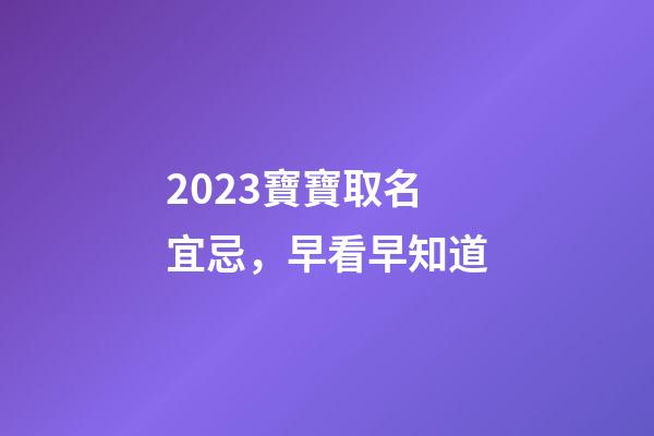 2023寶寶取名宜忌，早看早知道