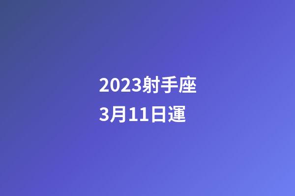 2023射手座3月11日運-第1張-星座運勢-玄機派