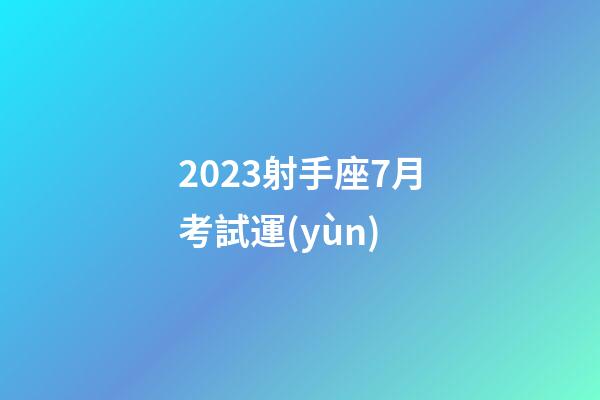 2023射手座7月考試運(yùn)-第1張-星座運(yùn)勢(shì)-玄機(jī)派