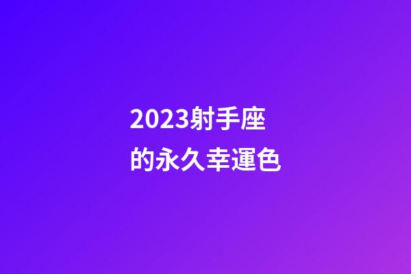 2023射手座的永久幸運色-第1張-星座運勢-玄機派