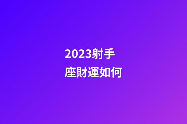 2023射手座財運如何-第1張-星座運勢-玄機派