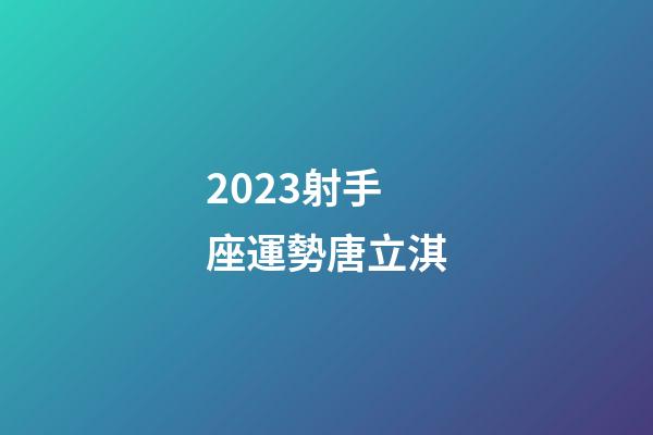 2023射手座運勢唐立淇-第1張-星座運勢-玄機派