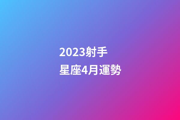 2023射手星座4月運勢-第1張-星座運勢-玄機派