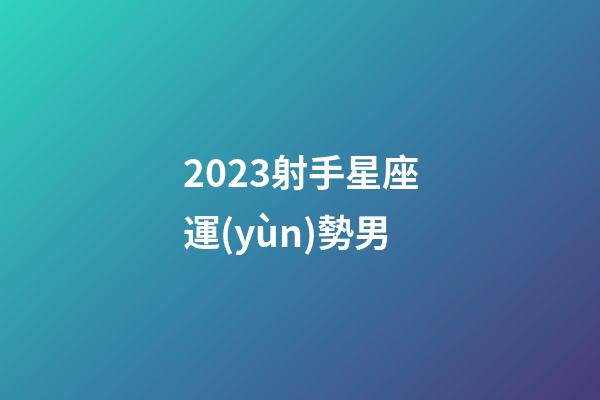 2023射手星座運(yùn)勢男-第1張-星座運(yùn)勢-玄機(jī)派
