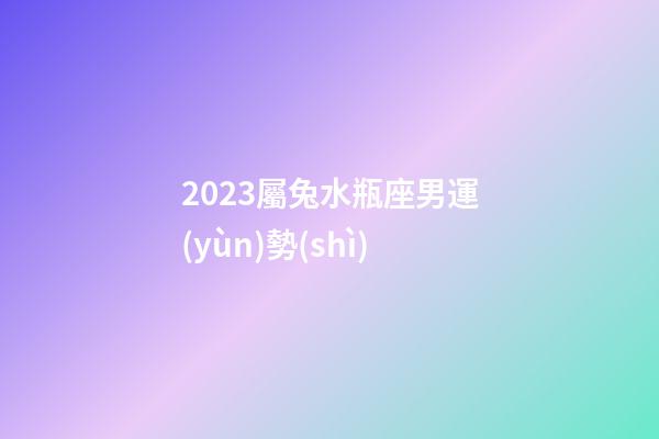 2023屬兔水瓶座男運(yùn)勢(shì)-第1張-星座運(yùn)勢(shì)-玄機(jī)派