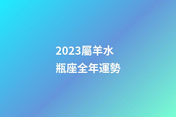 2023屬羊水瓶座全年運勢-第1張-星座運勢-玄機派
