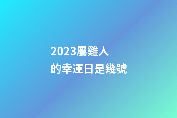 2023屬雞人的幸運日是幾號