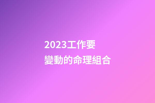 2023工作要變動的命理組合