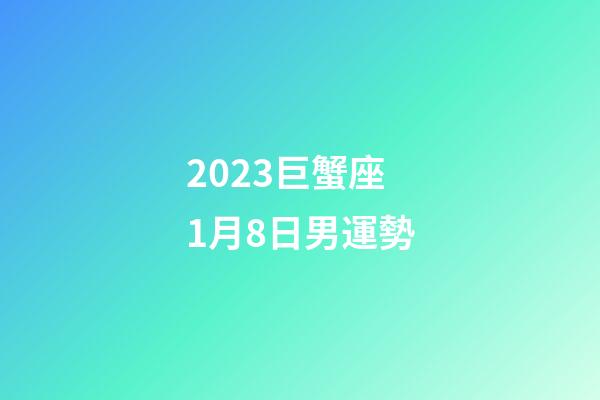 2023巨蟹座1月8日男運勢-第1張-星座運勢-玄機派