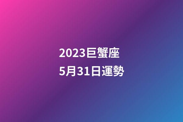 2023巨蟹座5月31日運勢-第1張-星座運勢-玄機派