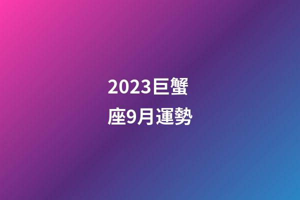 2023巨蟹座9月運勢-第1張-星座運勢-玄機派