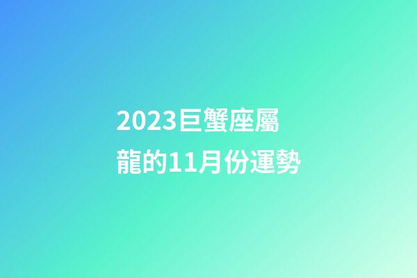 2023巨蟹座屬龍的11月份運勢-第1張-星座運勢-玄機派